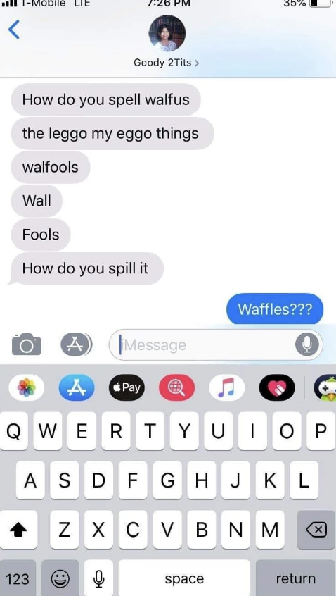 do you spell waffles - O TMobile Lie  How do you spell walfus the leggo my eggo things walfools Wall Fools How do you spill it Waffles??? A Message A Pay Qwerty Yu Uiop Asdf Ghjkl Zxcvbnm 123 Q space return 35%